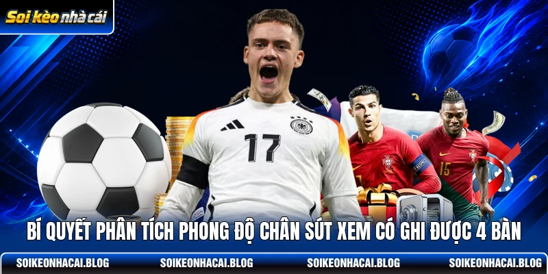 Bí quyết phân tích phong độ chân sút xem có ghi được 4 bàn
