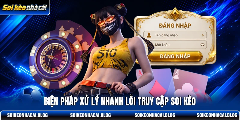 Biện pháp xử lý nhanh lỗi truy cập Soi Kèo