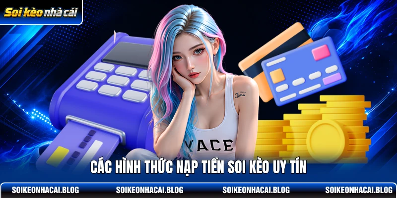 Các hình thức nạp tiền Soi Kèo uy tín Các hình thức nạp tiền Soi Kèo uy tín
