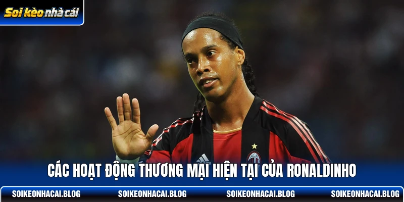 Các hoạt động thương mại hiện tại của Ronaldinho