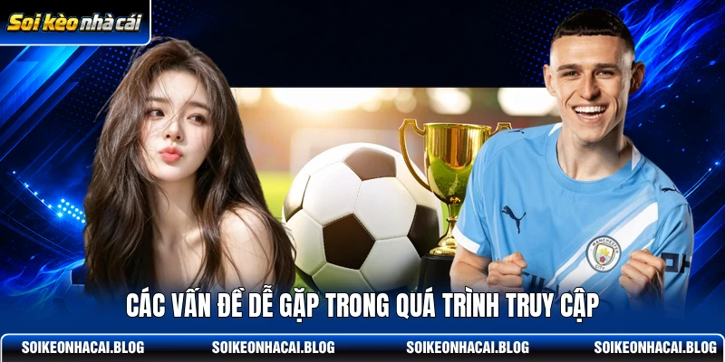 Các vấn đề dễ gặp trong quá trình truy cập Các vấn đề dễ gặp trong quá trình truy cập