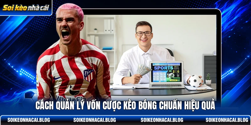 Cách quản lý vốn cược kèo bóng chuẩn hiệu quả