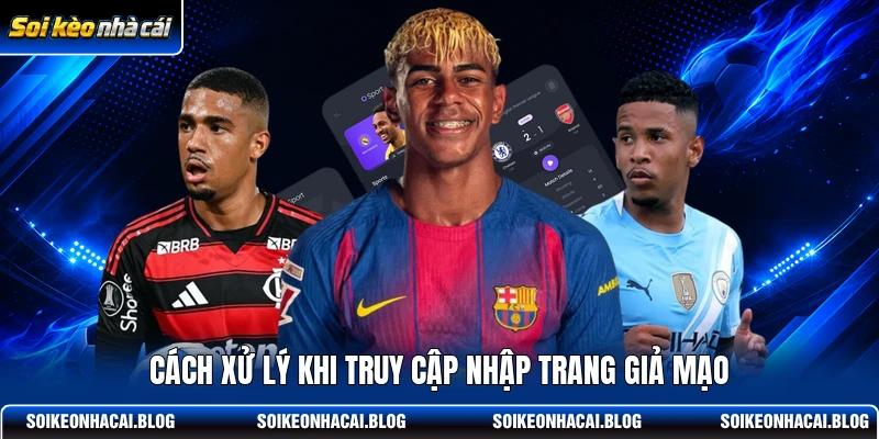 Cách xử lý khi truy cập nhập trang giả mạo