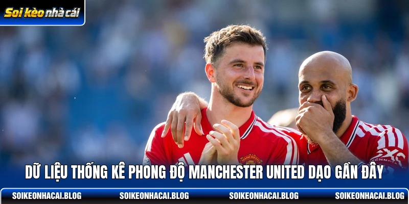 Dữ liệu thống kê phong độ Manchester United dạo gần đây Dữ liệu thống kê phong độ Manchester United dạo gần đây