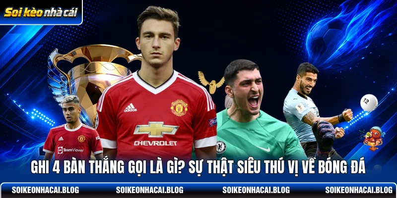 ghi 4 ban thang goi la gi su that sieu thu vi ve bong da