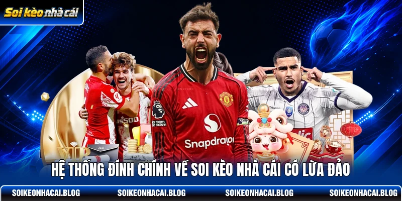 Hệ thống đính chính về Soi Kèo Nhà Cái có lừa đảo