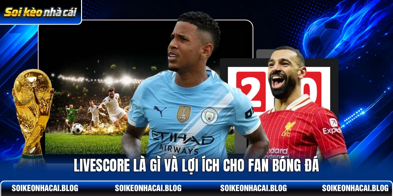 Livescore là gì và lợi ích cho fan bóng đá Livescore là gì và lợi ích cho fan bóng đá