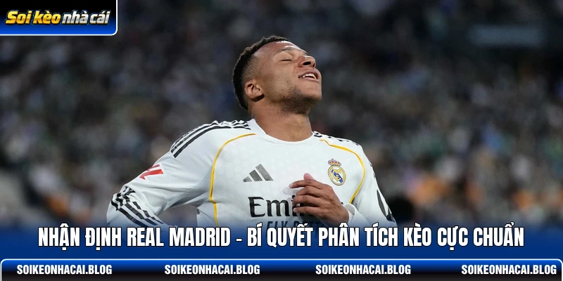 nhan dinh real madrid bi quyet phan tich keo cuc chuan
