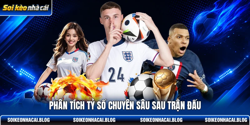 Phân tích tỷ số chuyên sâu sau trận đấu Phân tích tỷ số chuyên sâu sau trận đấu