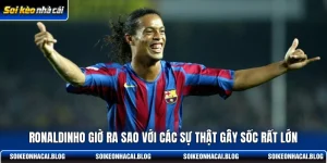 ronaldinho gio ra sao voi cac su that gay soc rat lon