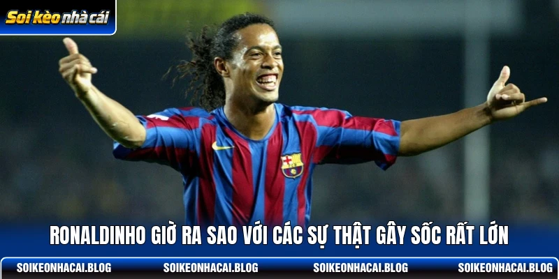 ronaldinho gio ra sao voi cac su that gay soc rat lon
