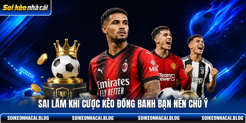 Sai lầm khi cược kèo đồng banh bạn nên chú ý Sai lầm khi cược kèo đồng banh bạn nên chú ý