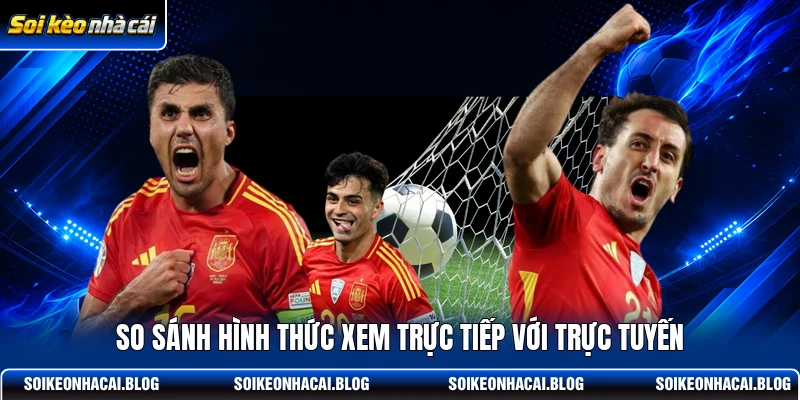 So sánh hình thức xem trực tiếp với trực tuyến So sánh hình thức xem trực tiếp với trực tuyến