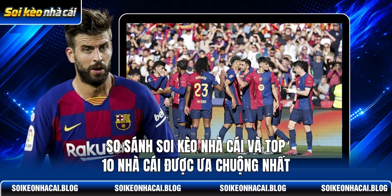 So sánh Soi Kèo Nhà Cái và top 10 nhà cái được ưa chuộng nhất So sánh Soi Kèo Nhà Cái và top 10 nhà cái được ưa chuộng nhất