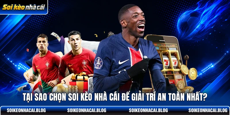 tai sao chon soi keo nha cai de giai tri an toan nhat