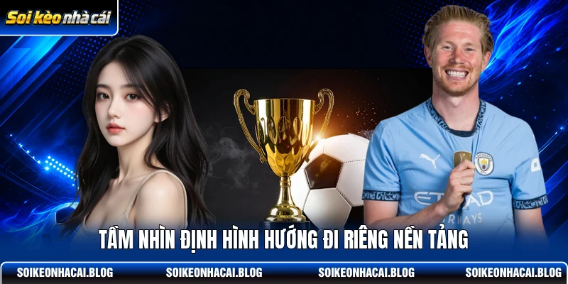 Tầm nhìn định hình hướng đi riêng nền tảng Tầm nhìn định hình hướng đi riêng nền tảng