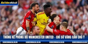 thong ke phong do manchester united chi so vang can chu y