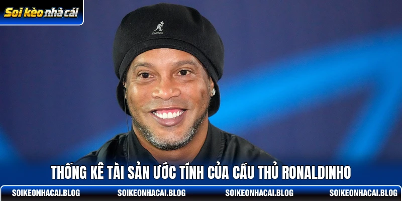 Thống kê tài sản ước tính của cầu thủ Ronaldinho