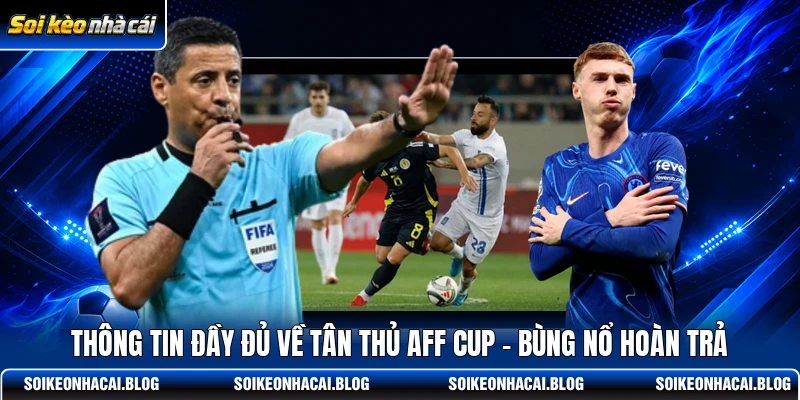 Thông tin đầy đủ về Tân thủ AFF Cup - Bùng nổ hoàn trả