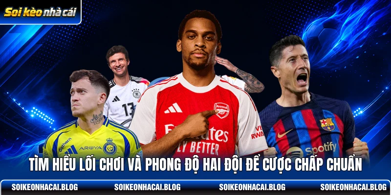 Tìm hiểu lối chơi và phong độ hai đội để cược chấp chuẩn Tìm hiểu lối chơi và phong độ hai đội để cược chấp chuẩn